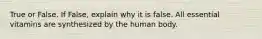 True or False. If False, explain why it is false. All essential vitamins are synthesized by the human body.