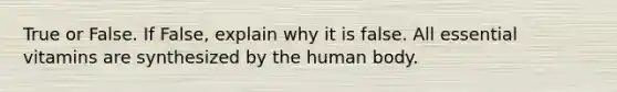 True or False. If False, explain why it is false. All essential vitamins are synthesized by the human body.