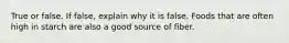 True or false. If false, explain why it is false. Foods that are often high in starch are also a good source of fiber.