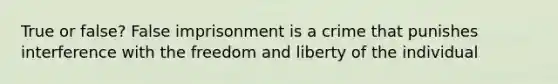 True or false? False imprisonment is a crime that punishes interference with the freedom and liberty of the individual