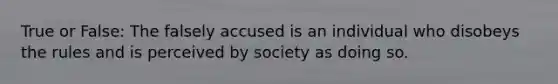 True or False: The falsely accused is an individual who disobeys the rules and is perceived by society as doing so.