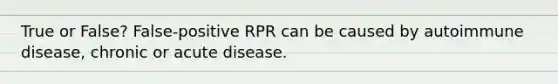 True or False? False-positive RPR can be caused by autoimmune disease, chronic or acute disease.