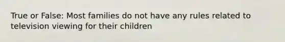 True or False: Most families do not have any rules related to television viewing for their children