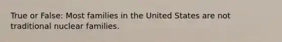 True or False: Most families in the United States are not traditional nuclear families.