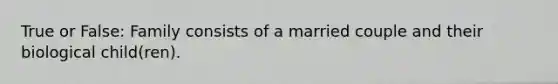 True or False: Family consists of a married couple and their biological child(ren).