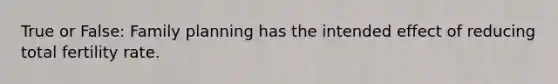 True or False: Family planning has the intended effect of reducing total fertility rate.