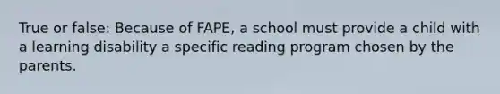 True or false: Because of FAPE, a school must provide a child with a learning disability a specific reading program chosen by the parents.