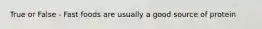 True or False - Fast foods are usually a good source of protein
