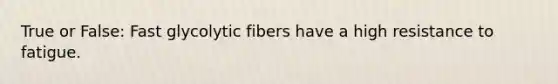 True or False: Fast glycolytic fibers have a high resistance to fatigue.