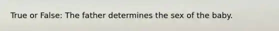 True or False: The father determines the sex of the baby.