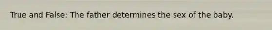 True and False: The father determines the sex of the baby.