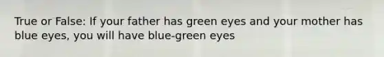 True or False: If your father has green eyes and your mother has blue eyes, you will have blue-green eyes