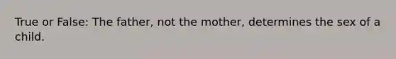 True or False: The father, not the mother, determines the sex of a child.