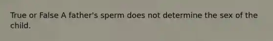 True or False A father's sperm does not determine the sex of the child.