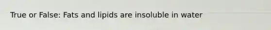 True or False: Fats and lipids are insoluble in water