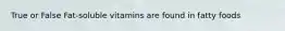 True or False Fat-soluble vitamins are found in fatty foods