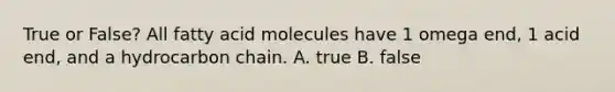 True or False? All fatty acid molecules have 1 omega end, 1 acid end, and a hydrocarbon chain. A. true B. false