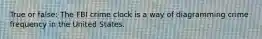 True or false: The FBI crime clock is a way of diagramming crime frequency in the United States.