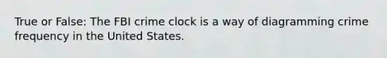 True or False: The FBI crime clock is a way of diagramming crime frequency in the United States.