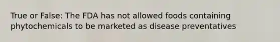 True or False: The FDA has not allowed foods containing phytochemicals to be marketed as disease preventatives