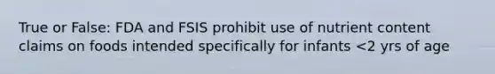 True or False: FDA and FSIS prohibit use of nutrient content claims on foods intended specifically for infants <2 yrs of age
