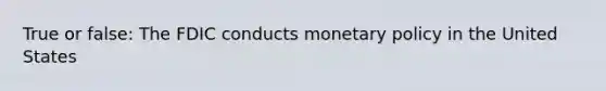 True or false: The FDIC conducts monetary policy in the United States