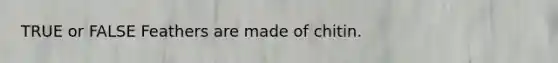 TRUE or FALSE Feathers are made of chitin.