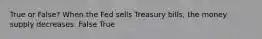 True or False? When the Fed sells Treasury bills, the money supply decreases. False True