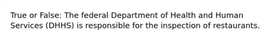 True or False: The federal Department of Health and Human Services (DHHS) is responsible for the inspection of restaurants.