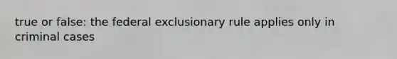 true or false: the federal exclusionary rule applies only in criminal cases