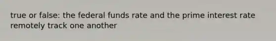 true or false: the federal funds rate and the prime interest rate remotely track one another