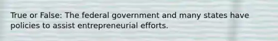 True or False: The federal government and many states have policies to assist entrepreneurial efforts.