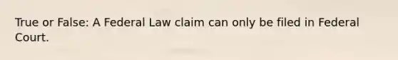 True or False: A Federal Law claim can only be filed in Federal Court.