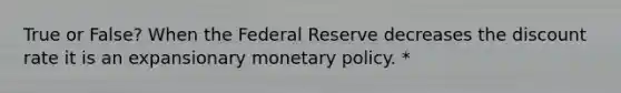 True or False? When the Federal Reserve decreases the discount rate it is an expansionary <a href='https://www.questionai.com/knowledge/kEE0G7Llsx-monetary-policy' class='anchor-knowledge'>monetary policy</a>. *