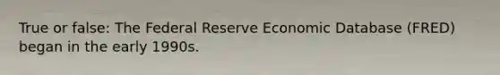 True or false: The Federal Reserve Economic Database (FRED) began in the early 1990s.