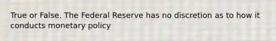 True or False. The Federal Reserve has no discretion as to how it conducts <a href='https://www.questionai.com/knowledge/kEE0G7Llsx-monetary-policy' class='anchor-knowledge'>monetary policy</a>