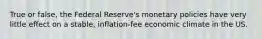 True or false, the Federal Reserve's monetary policies have very little effect on a stable, inflation-fee economic climate in the US.