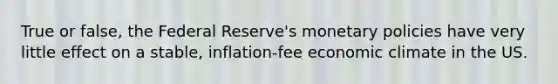 True or false, the Federal Reserve's monetary policies have very little effect on a stable, inflation-fee economic climate in the US.