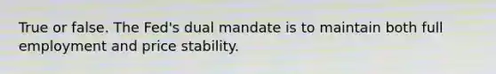 True or false. The Fed's dual mandate is to maintain both full employment and price stability.