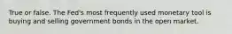 True or false. The Fed's most frequently used monetary tool is buying and selling government bonds in the open market.