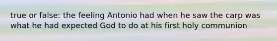 true or false: the feeling Antonio had when he saw the carp was what he had expected God to do at his first holy communion