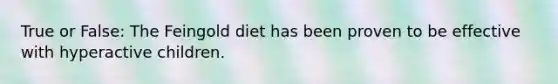 True or False: The Feingold diet has been proven to be effective with hyperactive children.