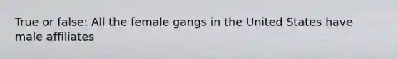 True or false: All the female gangs in the United States have male affiliates