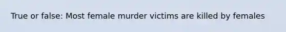 True or false: Most female murder victims are killed by females