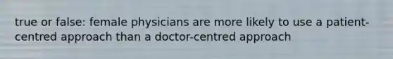 true or false: female physicians are more likely to use a patient-centred approach than a doctor-centred approach