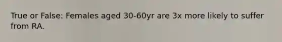 True or False: Females aged 30-60yr are 3x more likely to suffer from RA.