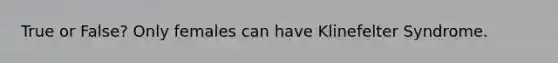 True or False? Only females can have Klinefelter Syndrome.