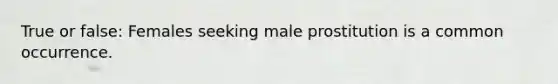 True or false: Females seeking male prostitution is a common occurrence.