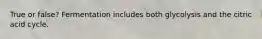 True or false? Fermentation includes both glycolysis and the citric acid cycle.