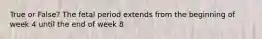 True or False? The fetal period extends from the beginning of week 4 until the end of week 8